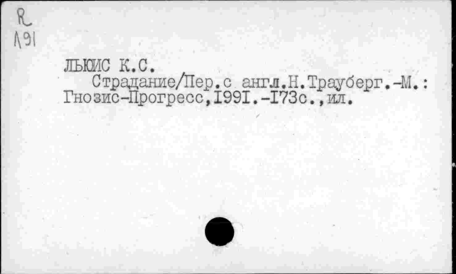 ﻿льшс к.с. >
С традание/Пер.с англ.Н.Трауб ерг. -М.: Гнозис-Прогресс,1991.-173с.,ил.